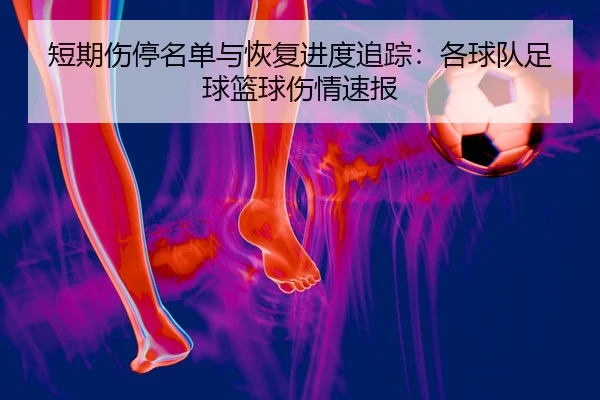 短期伤停名单与恢复进度追踪：各球队足球篮球伤情速报