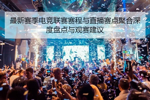 最新赛季电竞联赛赛程与直播赛点聚合深度盘点与观赛建议