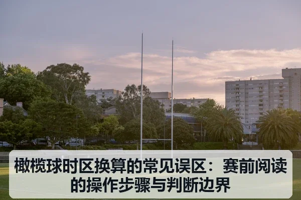 橄榄球时区换算的常见误区:赛前阅读的操作步骤与判断边界